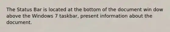 The Status Bar is located at the bottom of the document win dow above the Windows 7 taskbar, present information about the document.