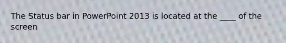 The Status bar in PowerPoint 2013 is located at the ____ of the screen