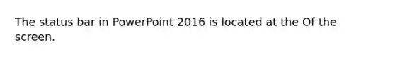 The status bar in PowerPoint 2016 is located at the Of the screen.
