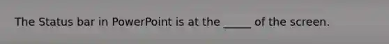 The Status bar in PowerPoint is at the _____ of the screen.