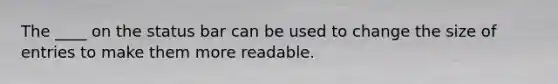 The ____ on the status bar can be used to change the size of entries to make them more readable.