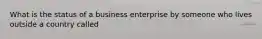 What is the status of a business enterprise by someone who lives outside a country called