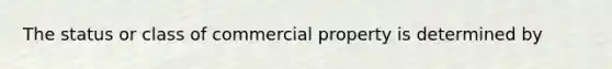 The status or class of commercial property is determined by