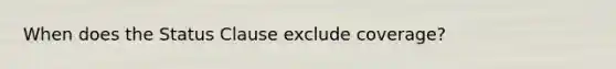 When does the Status Clause exclude coverage?