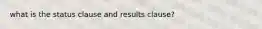 what is the status clause and results clause?