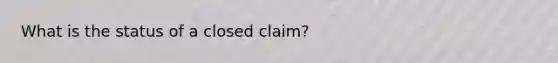 What is the status of a closed claim?