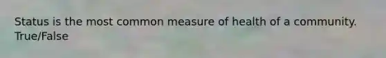 Status is the most common measure of health of a community. True/False