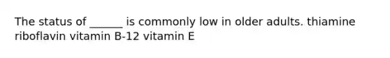 The status of ______ is commonly low in older adults. thiamine riboflavin vitamin B-12 vitamin E