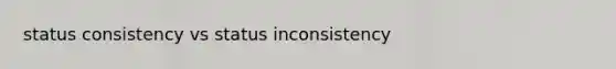 status consistency vs status inconsistency