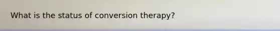What is the status of conversion therapy?