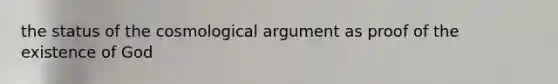 the status of the cosmological argument as proof of the existence of God