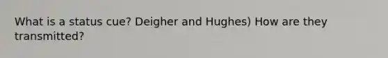 What is a status cue? Deigher and Hughes) How are they transmitted?