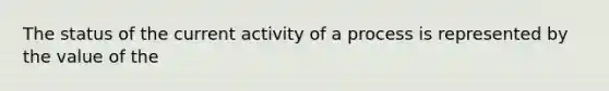 The status of the current activity of a process is represented by the value of the