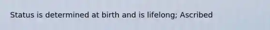 Status is determined at birth and is lifelong; Ascribed