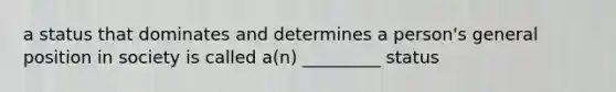 a status that dominates and determines a person's general position in society is called a(n) _________ status