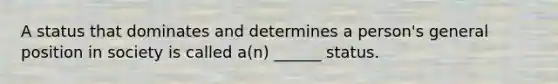 A status that dominates and determines a person's general position in society is called a(n) ______ status.