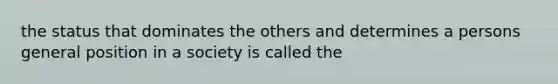 the status that dominates the others and determines a persons general position in a society is called the