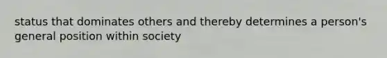 status that dominates others and thereby determines a person's general position within society