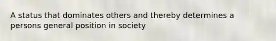 A status that dominates others and thereby determines a persons general position in society