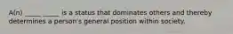 A(n) _____ _____ is a status that dominates others and thereby determines a person's general position within society.