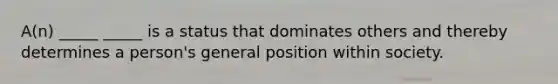 A(n) _____ _____ is a status that dominates others and thereby determines a person's general position within society.