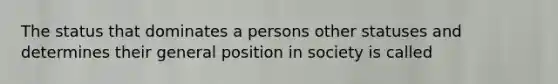 The status that dominates a persons other statuses and determines their general position in society is called