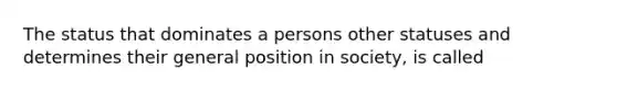 The status that dominates a persons other statuses and determines their general position in society, is called