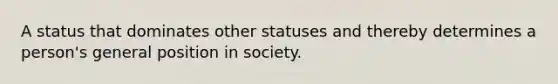 A status that dominates other statuses and thereby determines a person's general position in society.