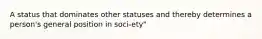 A status that dominates other statuses and thereby determines a person's general position in soci-ety"