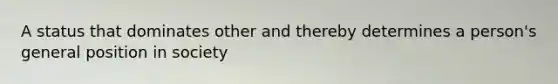 A status that dominates other and thereby determines a person's general position in society