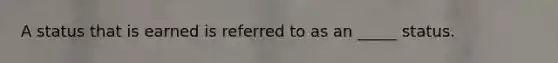 A status that is earned is referred to as an _____ status.