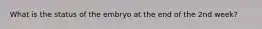 What is the status of the embryo at the end of the 2nd week?