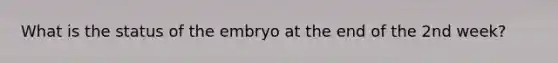 What is the status of the embryo at the end of the 2nd week?