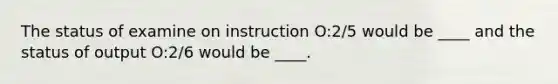 The status of examine on instruction O:2/5 would be ____ and the status of output O:2/6 would be ____.