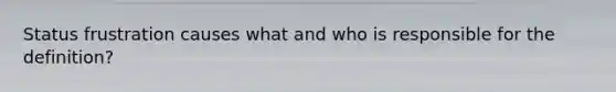 Status frustration causes what and who is responsible for the definition?