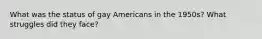 What was the status of gay Americans in the 1950s? What struggles did they face?
