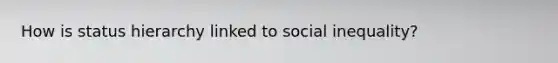 How is status hierarchy linked to social inequality?