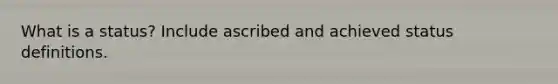 What is a status? Include ascribed and achieved status definitions.