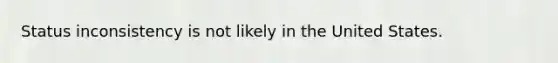 Status inconsistency is not likely in the United States.