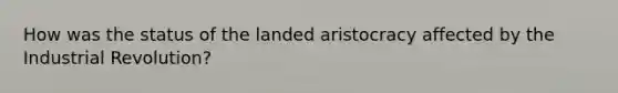 How was the status of the landed aristocracy affected by the Industrial Revolution?