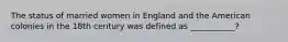 The status of married women in England and the American colonies in the 18th century was defined as ___________?