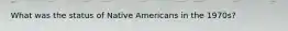 What was the status of Native Americans in the 1970s?