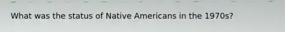 What was the status of Native Americans in the 1970s?