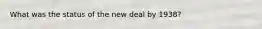 What was the status of the new deal by 1938?