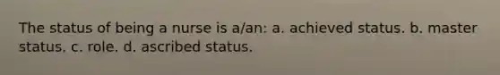 The status of being a nurse is a/an: a. achieved status. b. master status. c. role. d. ascribed status.