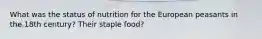 What was the status of nutrition for the European peasants in the 18th century? Their staple food?