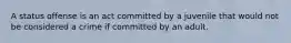 A status offense is an act committed by a juvenile that would not be considered a crime if committed by an adult.