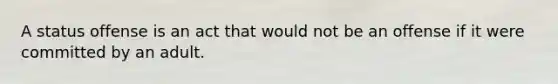 A status offense is an act that would not be an offense if it were committed by an adult.