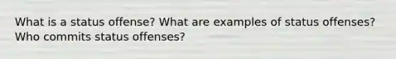 What is a status offense? What are examples of status offenses? Who commits status offenses?