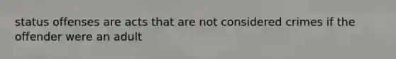 status offenses are acts that are not considered crimes if the offender were an adult